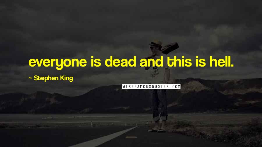 Stephen King Quotes: everyone is dead and this is hell.