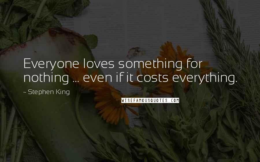 Stephen King Quotes: Everyone loves something for nothing ... even if it costs everything.