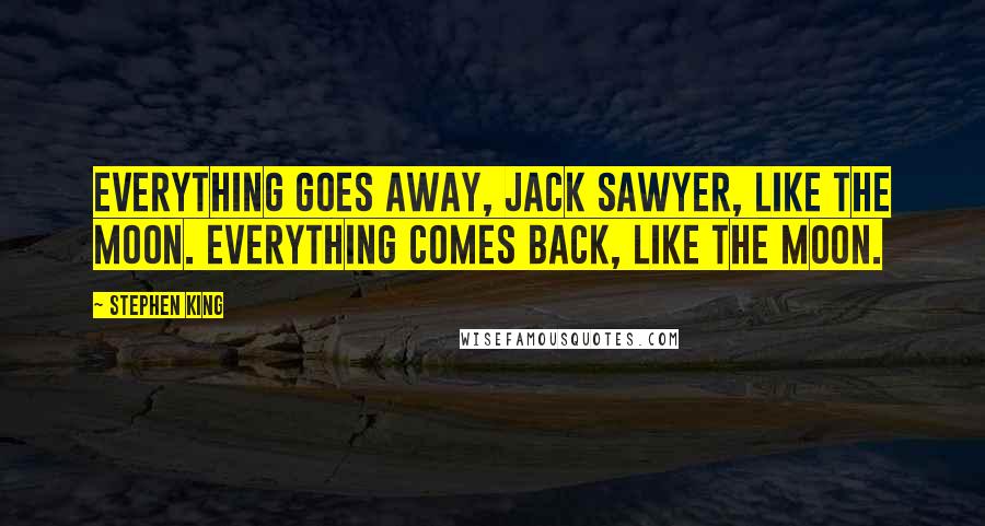 Stephen King Quotes: Everything goes away, Jack Sawyer, like the moon. Everything comes back, like the moon.