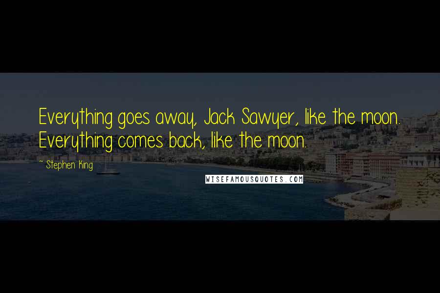 Stephen King Quotes: Everything goes away, Jack Sawyer, like the moon. Everything comes back, like the moon.