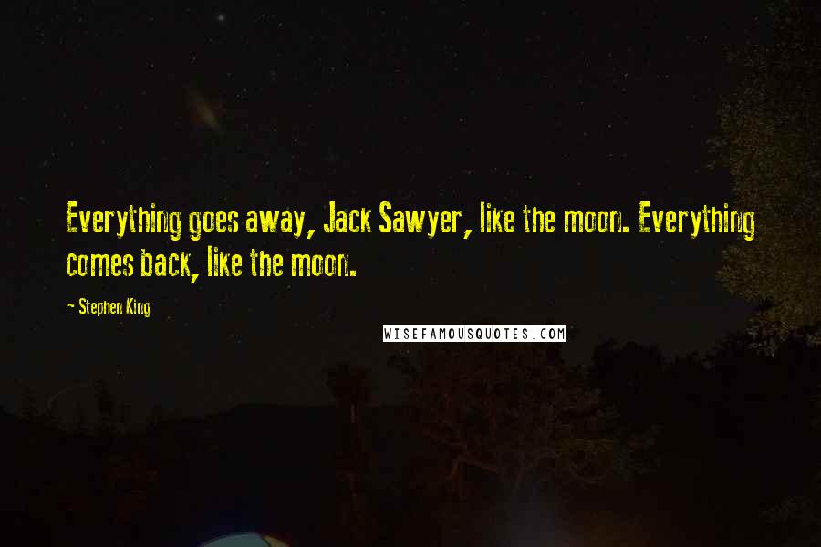 Stephen King Quotes: Everything goes away, Jack Sawyer, like the moon. Everything comes back, like the moon.