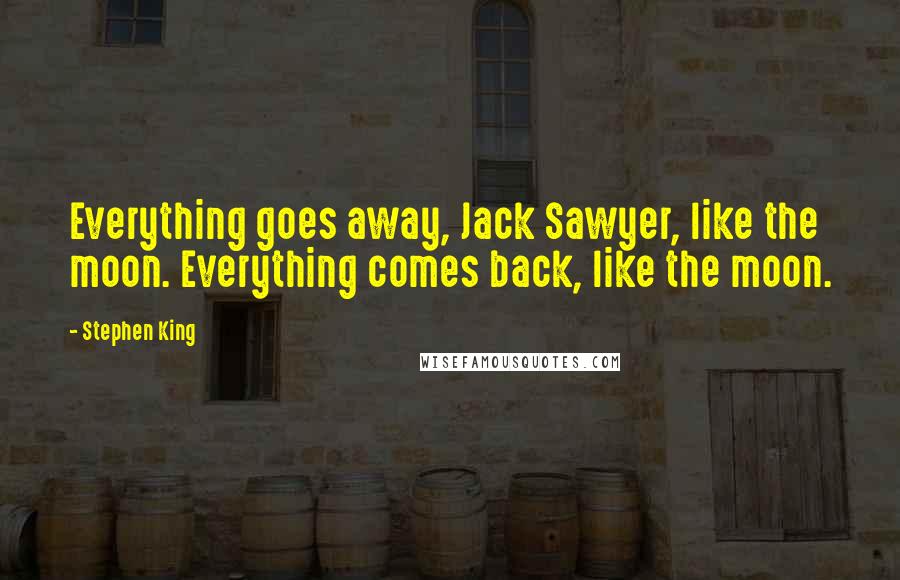 Stephen King Quotes: Everything goes away, Jack Sawyer, like the moon. Everything comes back, like the moon.