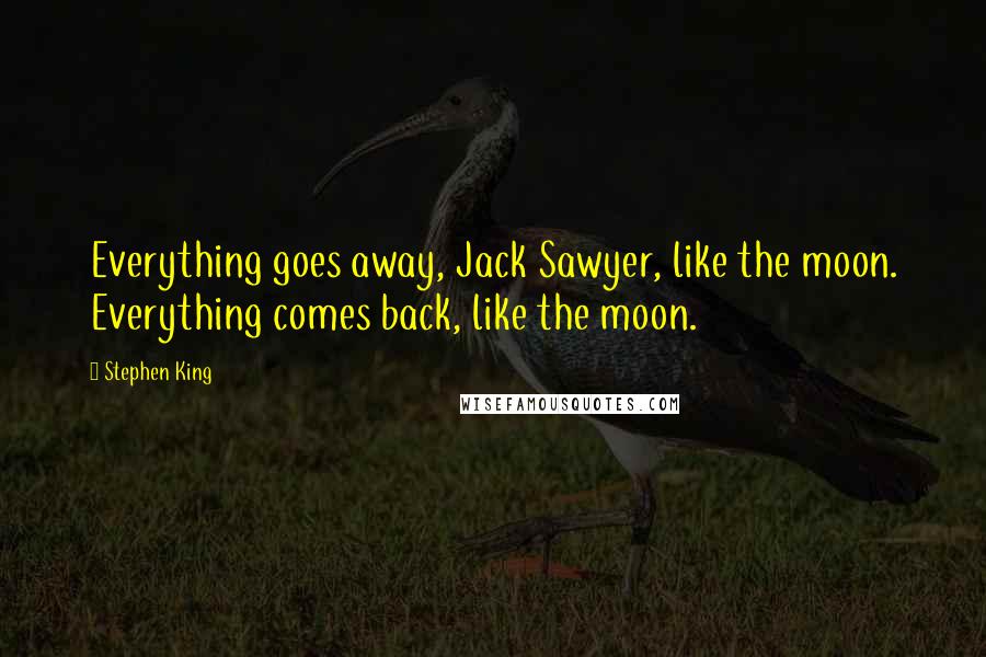Stephen King Quotes: Everything goes away, Jack Sawyer, like the moon. Everything comes back, like the moon.