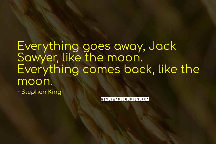 Stephen King Quotes: Everything goes away, Jack Sawyer, like the moon. Everything comes back, like the moon.
