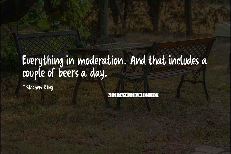 Stephen King Quotes: Everything in moderation. And that includes a couple of beers a day.