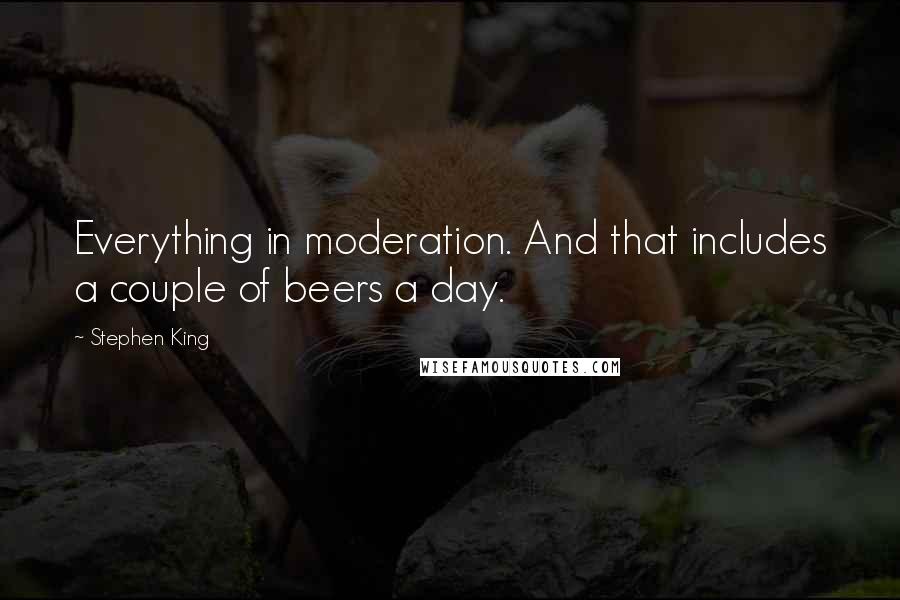 Stephen King Quotes: Everything in moderation. And that includes a couple of beers a day.