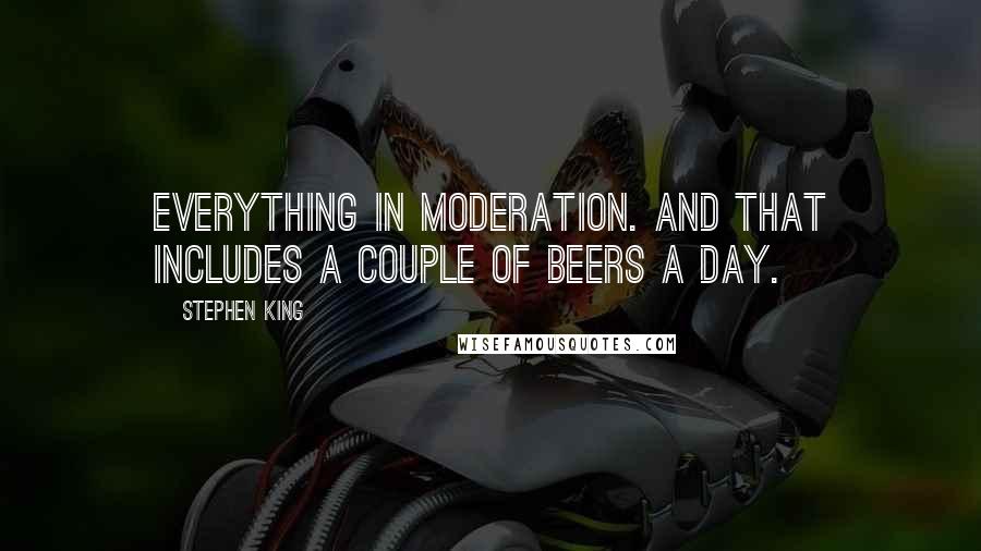 Stephen King Quotes: Everything in moderation. And that includes a couple of beers a day.