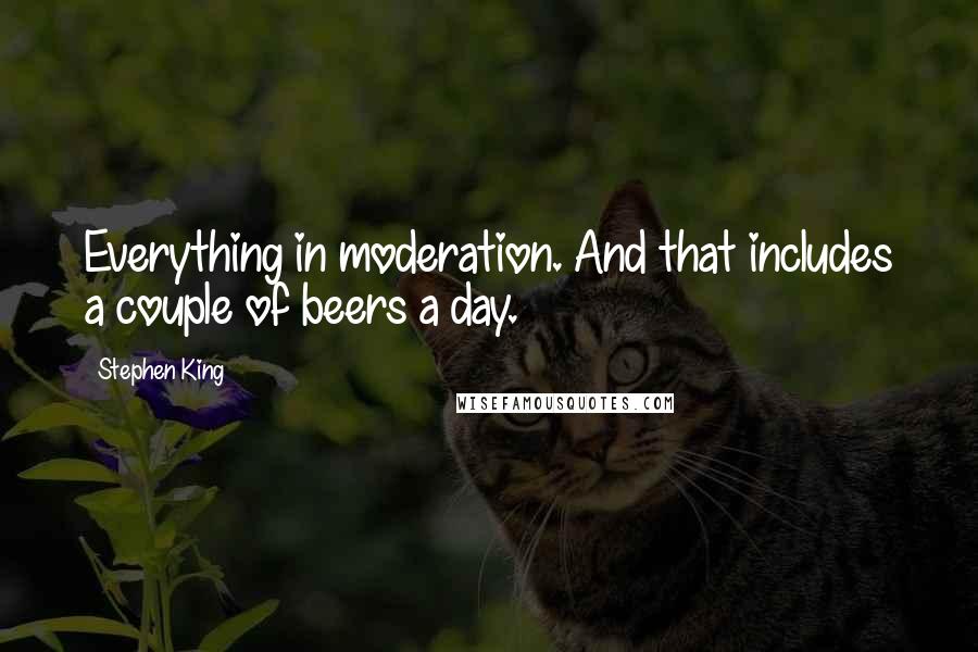 Stephen King Quotes: Everything in moderation. And that includes a couple of beers a day.