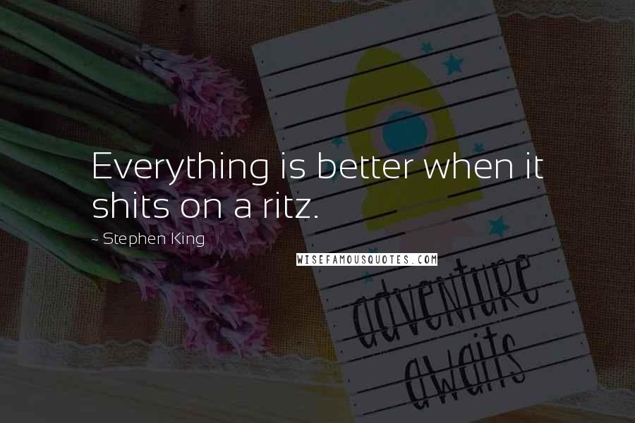 Stephen King Quotes: Everything is better when it shits on a ritz.