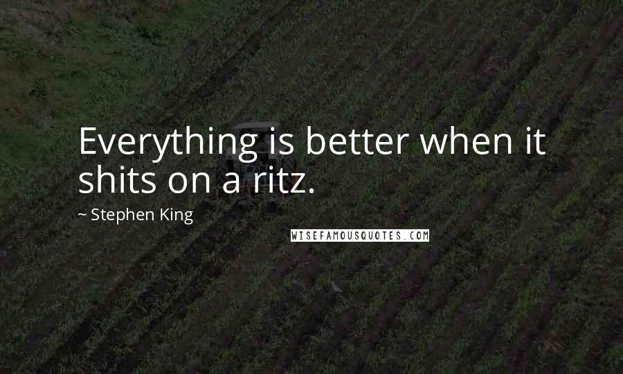 Stephen King Quotes: Everything is better when it shits on a ritz.