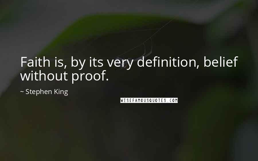 Stephen King Quotes: Faith is, by its very definition, belief without proof.