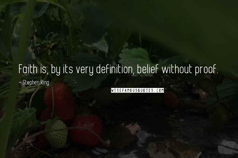Stephen King Quotes: Faith is, by its very definition, belief without proof.