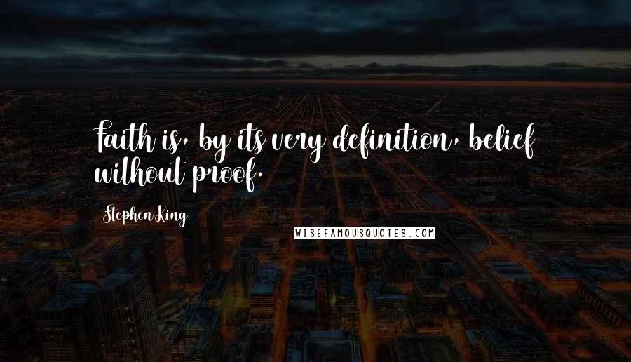 Stephen King Quotes: Faith is, by its very definition, belief without proof.
