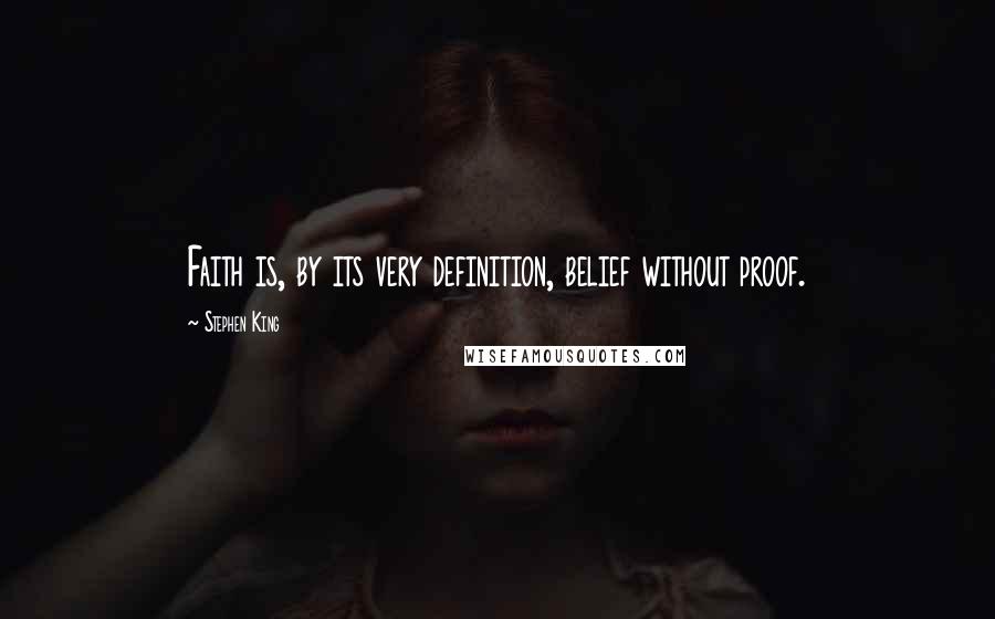 Stephen King Quotes: Faith is, by its very definition, belief without proof.