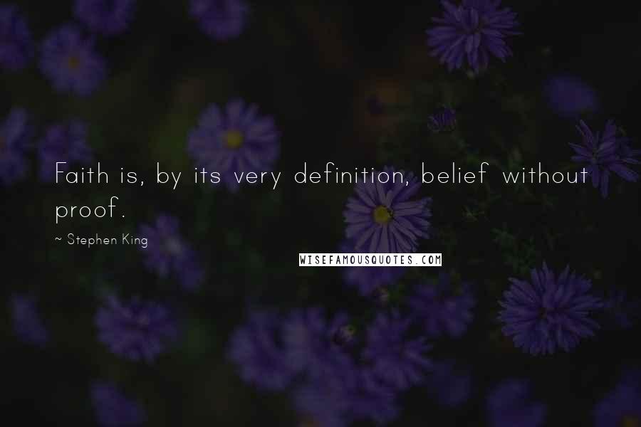Stephen King Quotes: Faith is, by its very definition, belief without proof.