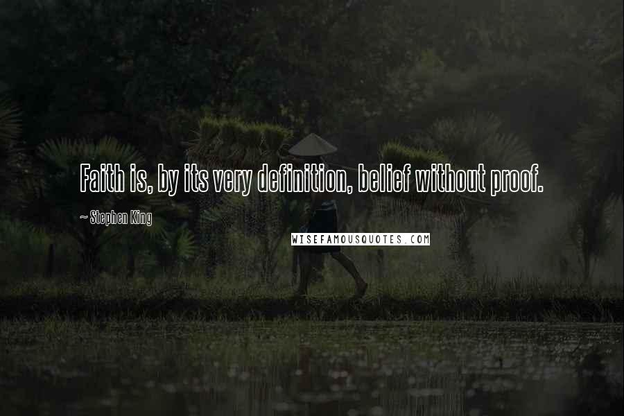 Stephen King Quotes: Faith is, by its very definition, belief without proof.