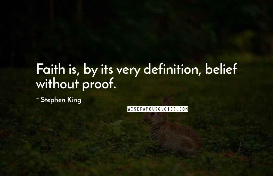 Stephen King Quotes: Faith is, by its very definition, belief without proof.