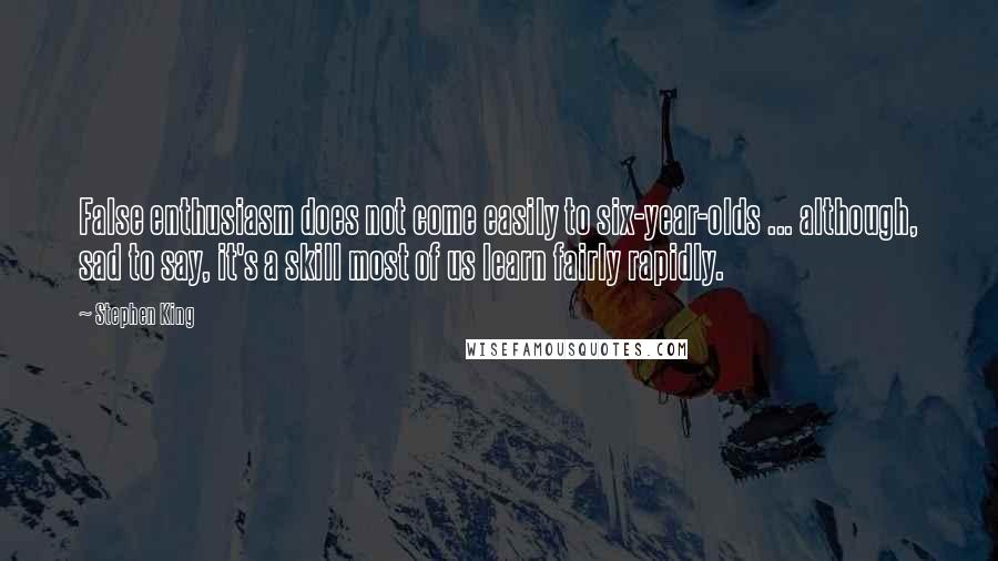 Stephen King Quotes: False enthusiasm does not come easily to six-year-olds ... although, sad to say, it's a skill most of us learn fairly rapidly.