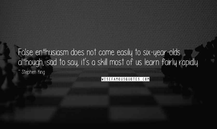 Stephen King Quotes: False enthusiasm does not come easily to six-year-olds ... although, sad to say, it's a skill most of us learn fairly rapidly.