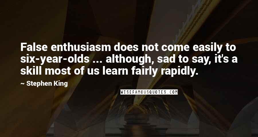 Stephen King Quotes: False enthusiasm does not come easily to six-year-olds ... although, sad to say, it's a skill most of us learn fairly rapidly.