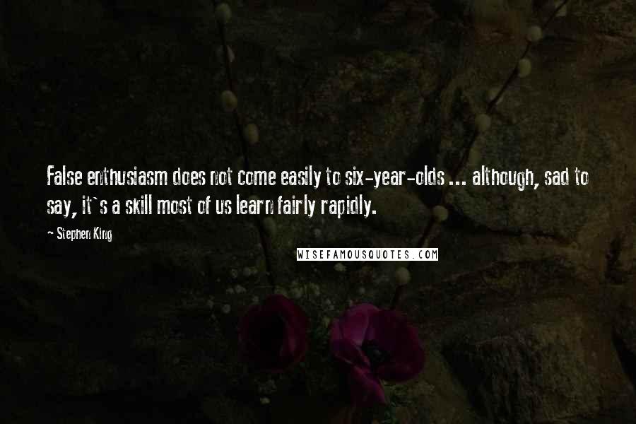 Stephen King Quotes: False enthusiasm does not come easily to six-year-olds ... although, sad to say, it's a skill most of us learn fairly rapidly.