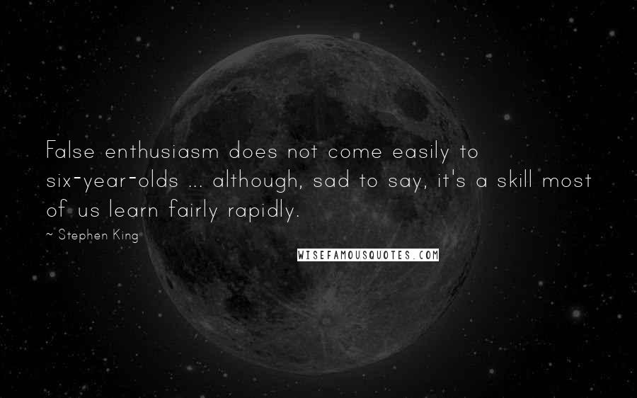 Stephen King Quotes: False enthusiasm does not come easily to six-year-olds ... although, sad to say, it's a skill most of us learn fairly rapidly.