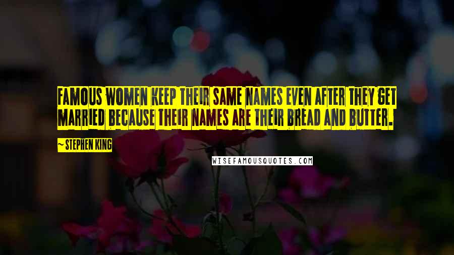 Stephen King Quotes: Famous women keep their same names even after they get married because their names are their bread and butter.