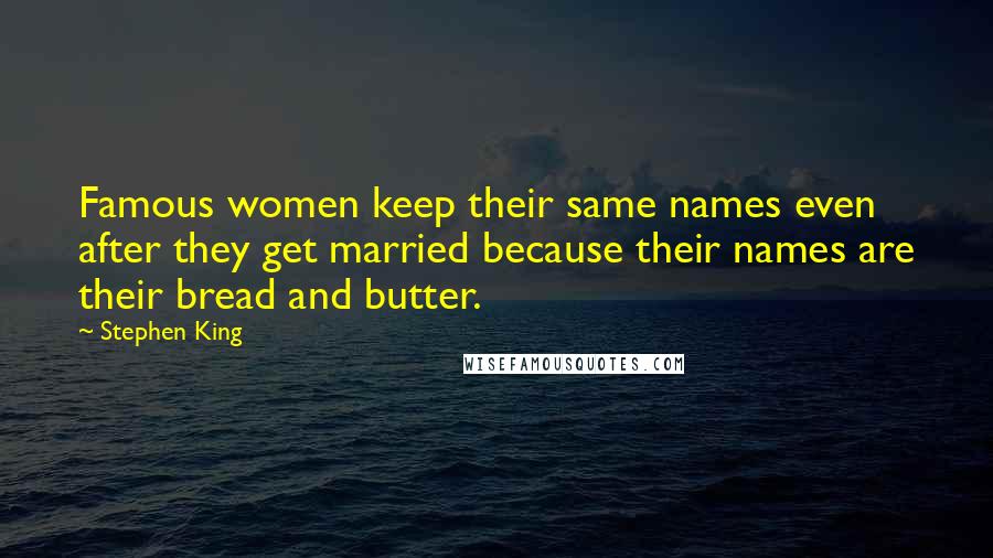 Stephen King Quotes: Famous women keep their same names even after they get married because their names are their bread and butter.