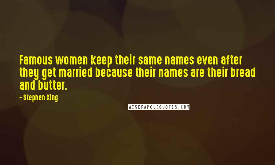 Stephen King Quotes: Famous women keep their same names even after they get married because their names are their bread and butter.