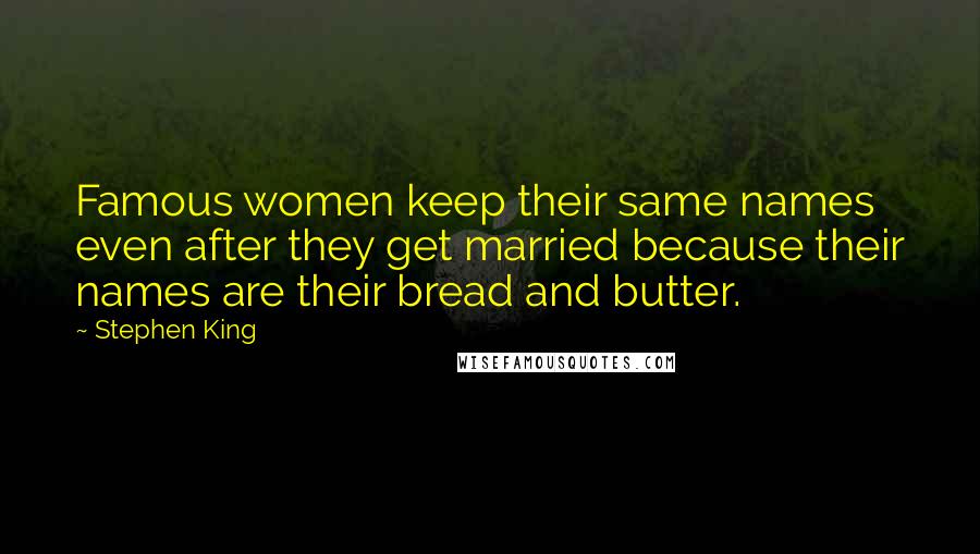 Stephen King Quotes: Famous women keep their same names even after they get married because their names are their bread and butter.