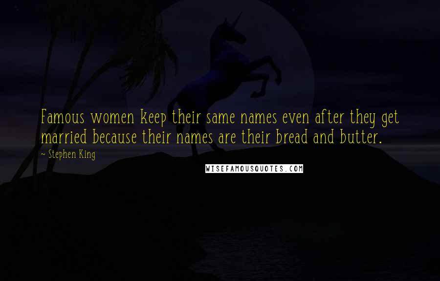 Stephen King Quotes: Famous women keep their same names even after they get married because their names are their bread and butter.