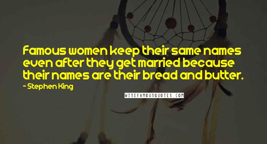 Stephen King Quotes: Famous women keep their same names even after they get married because their names are their bread and butter.