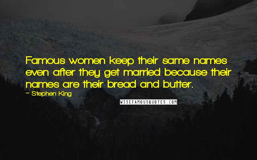 Stephen King Quotes: Famous women keep their same names even after they get married because their names are their bread and butter.