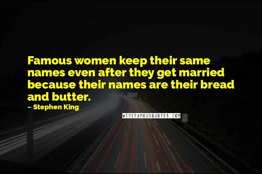 Stephen King Quotes: Famous women keep their same names even after they get married because their names are their bread and butter.