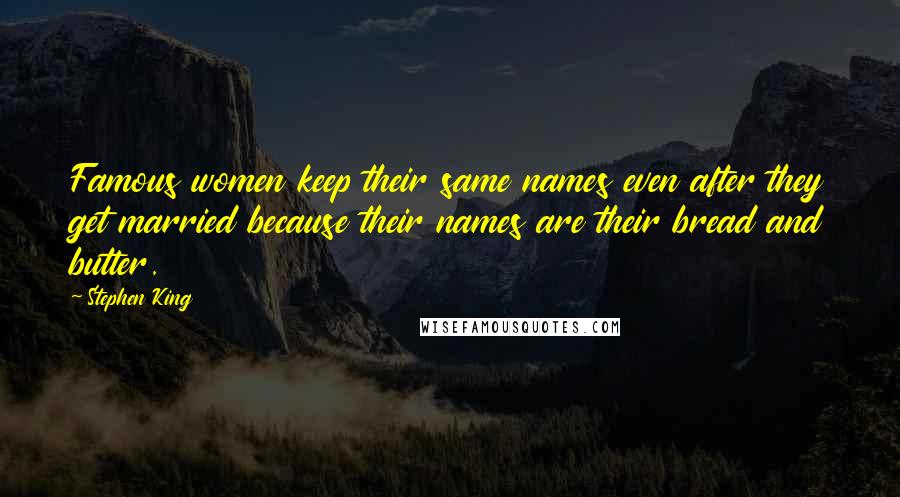 Stephen King Quotes: Famous women keep their same names even after they get married because their names are their bread and butter.