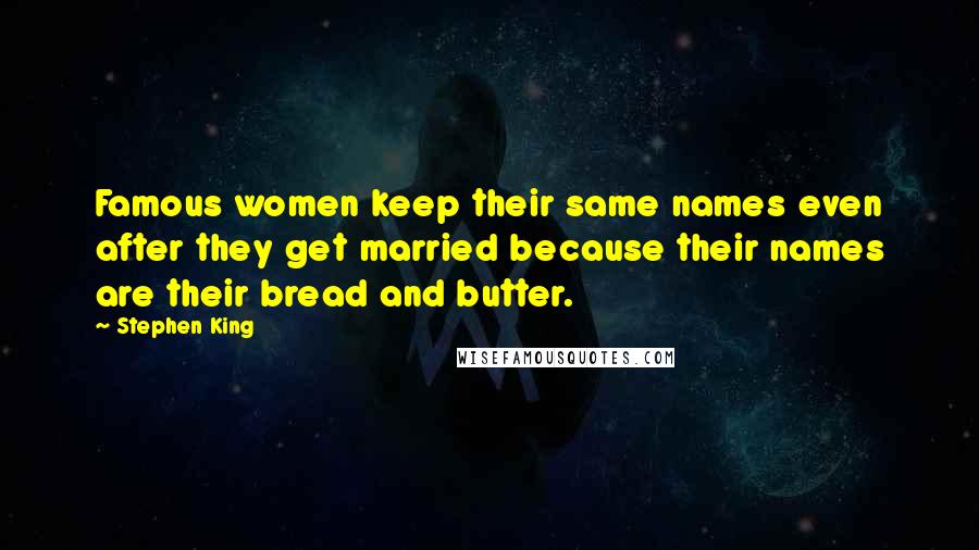 Stephen King Quotes: Famous women keep their same names even after they get married because their names are their bread and butter.