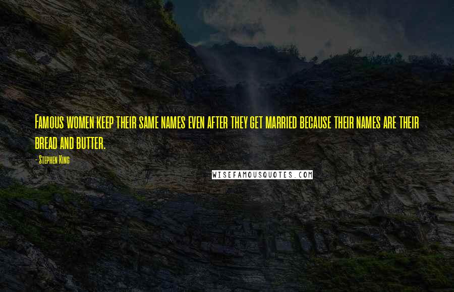 Stephen King Quotes: Famous women keep their same names even after they get married because their names are their bread and butter.