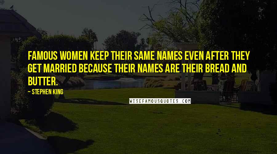 Stephen King Quotes: Famous women keep their same names even after they get married because their names are their bread and butter.