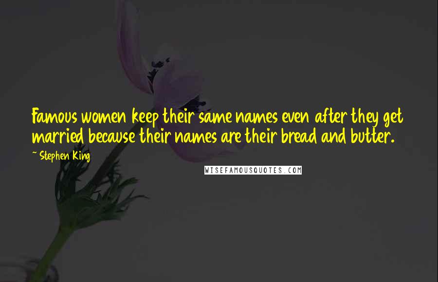 Stephen King Quotes: Famous women keep their same names even after they get married because their names are their bread and butter.