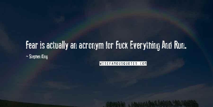 Stephen King Quotes: Fear is actually an acronym for Fuck Everything And Run.