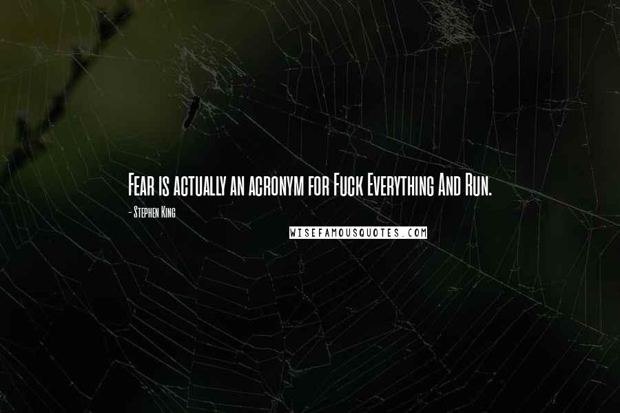 Stephen King Quotes: Fear is actually an acronym for Fuck Everything And Run.