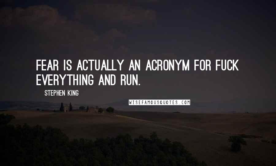 Stephen King Quotes: Fear is actually an acronym for Fuck Everything And Run.