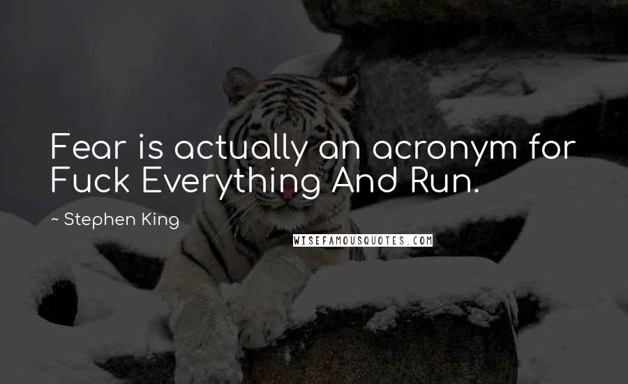 Stephen King Quotes: Fear is actually an acronym for Fuck Everything And Run.