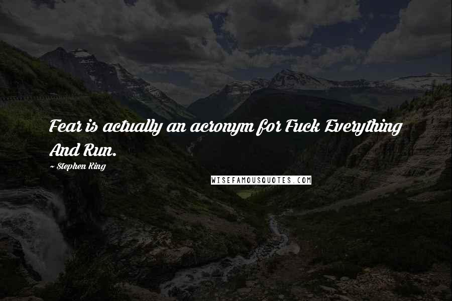 Stephen King Quotes: Fear is actually an acronym for Fuck Everything And Run.