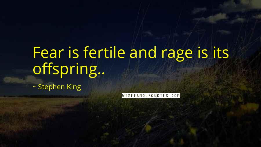 Stephen King Quotes: Fear is fertile and rage is its offspring..