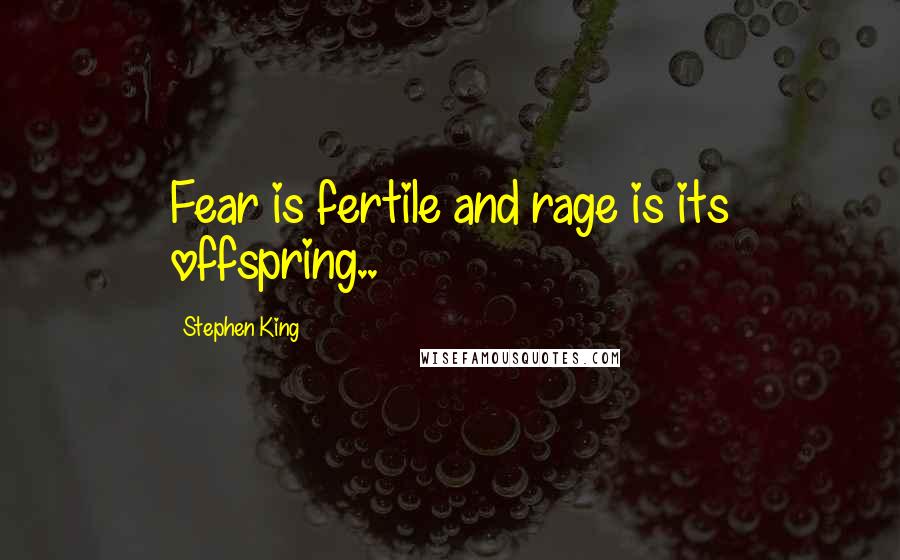 Stephen King Quotes: Fear is fertile and rage is its offspring..
