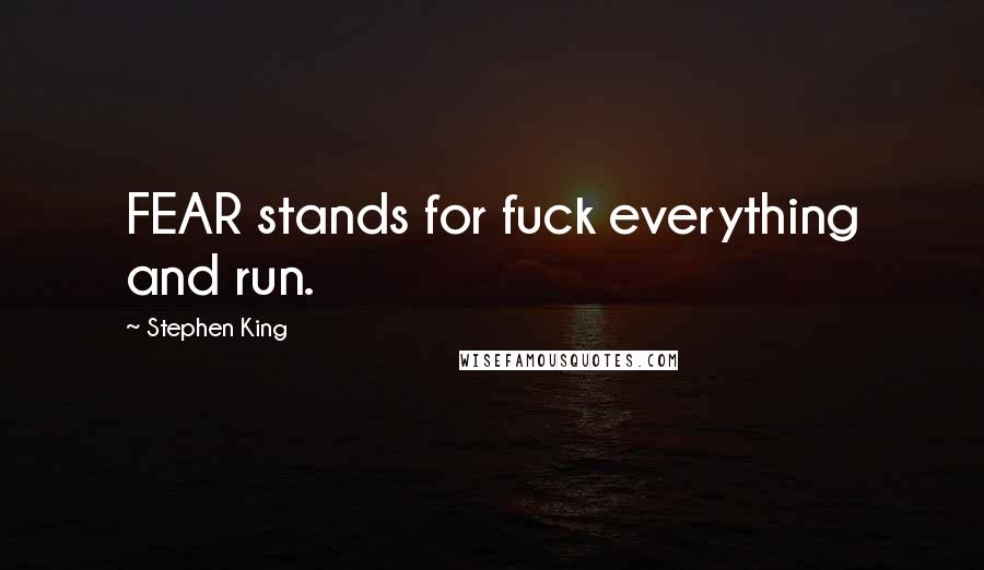 Stephen King Quotes: FEAR stands for fuck everything and run.