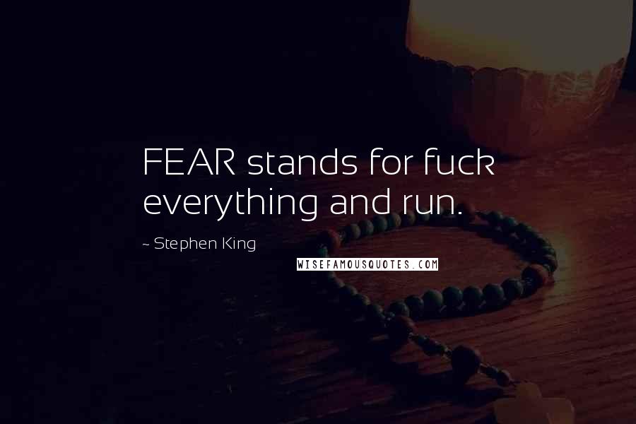 Stephen King Quotes: FEAR stands for fuck everything and run.
