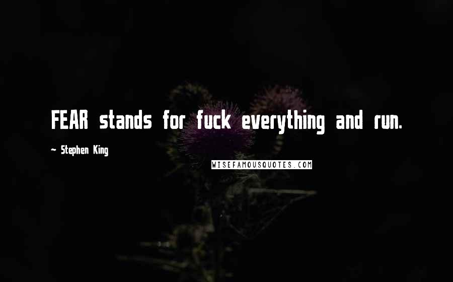 Stephen King Quotes: FEAR stands for fuck everything and run.