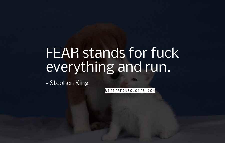 Stephen King Quotes: FEAR stands for fuck everything and run.
